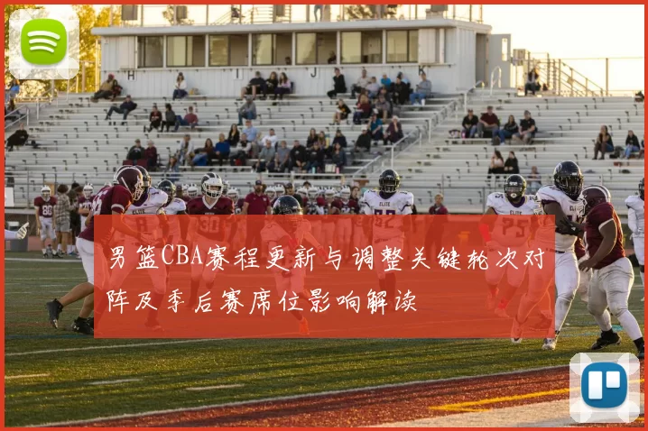男篮CBA赛程更新与调整关键轮次对阵及季后赛席位影响解读