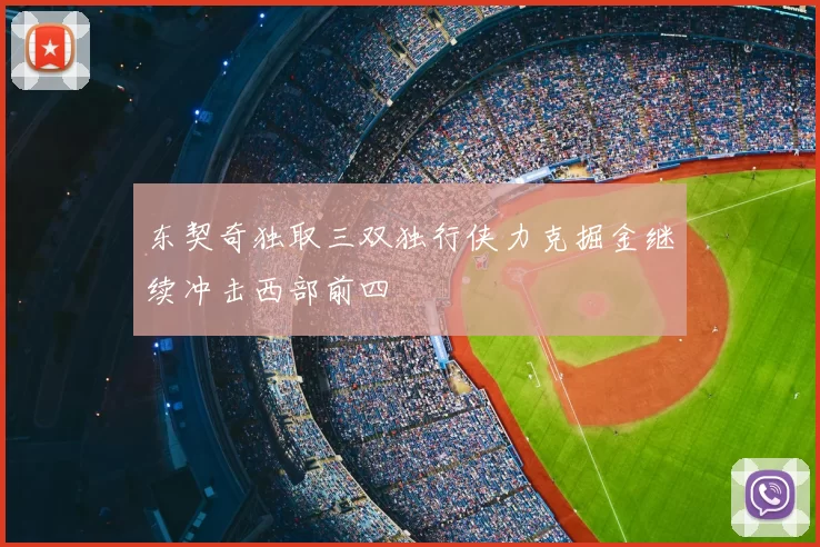 东契奇独取三双独行侠力克掘金继续冲击西部前四